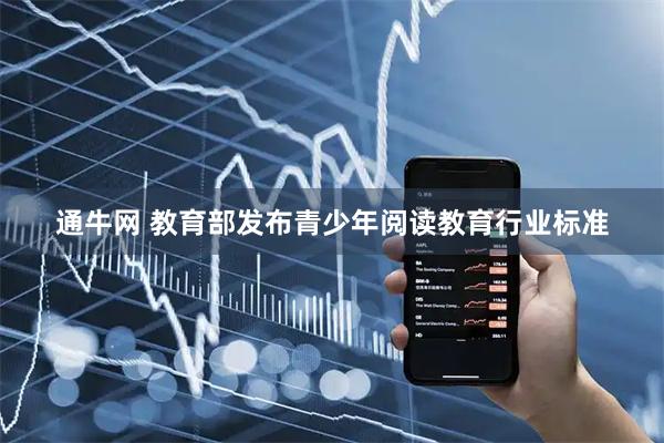 通牛网 教育部发布青少年阅读教育行业标准