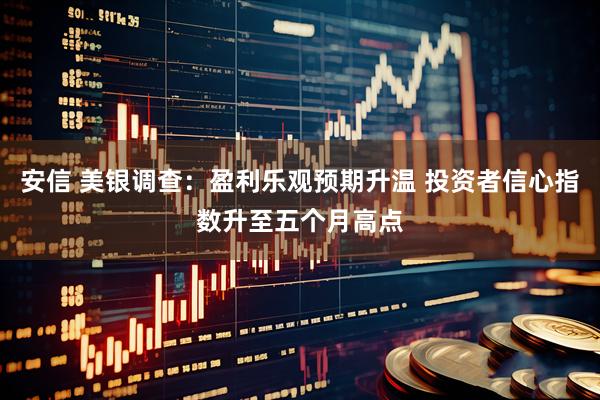 安信 美银调查：盈利乐观预期升温 投资者信心指数升至五个月高点