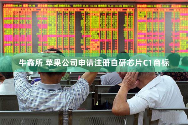 牛鑫所 苹果公司申请注册自研芯片C1商标